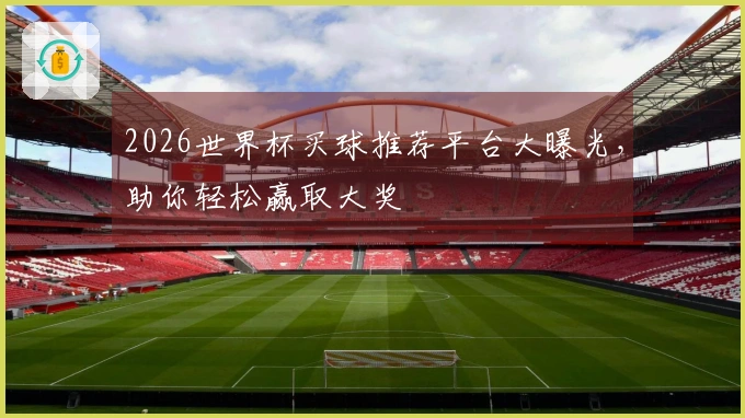 2026世界杯买球推荐平台大曝光，助你轻松赢取大奖