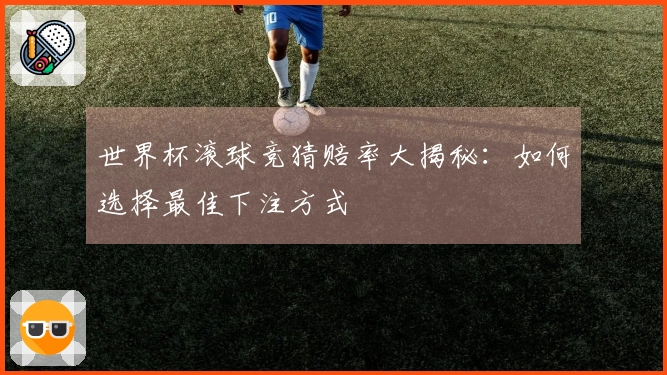 世界杯滚球竞猜赔率大揭秘：如何选择最佳下注方式