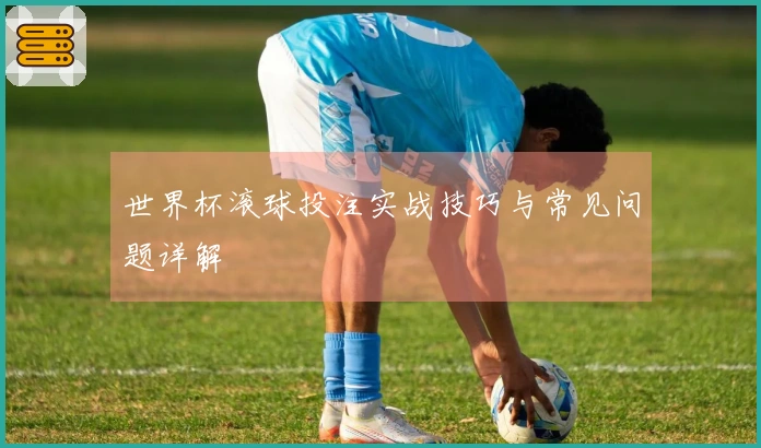 世界杯滚球投注实战技巧与常见问题详解