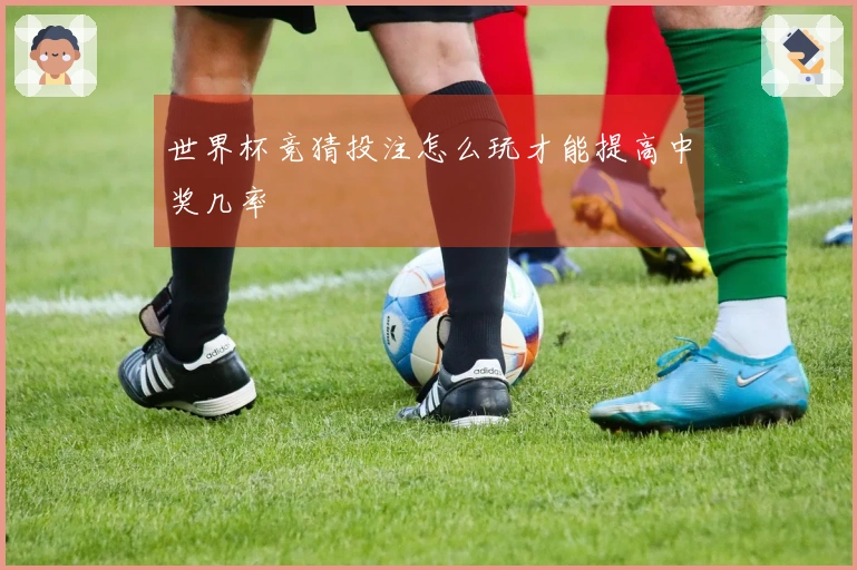 世界杯竞猜投注怎么玩才能提高中奖几率