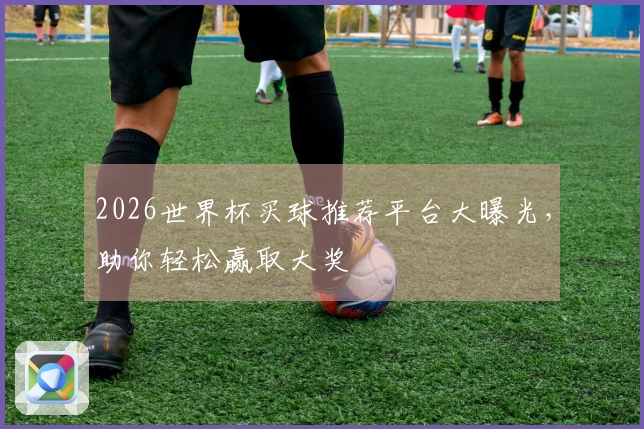 2026世界杯买球推荐平台大曝光，助你轻松赢取大奖
