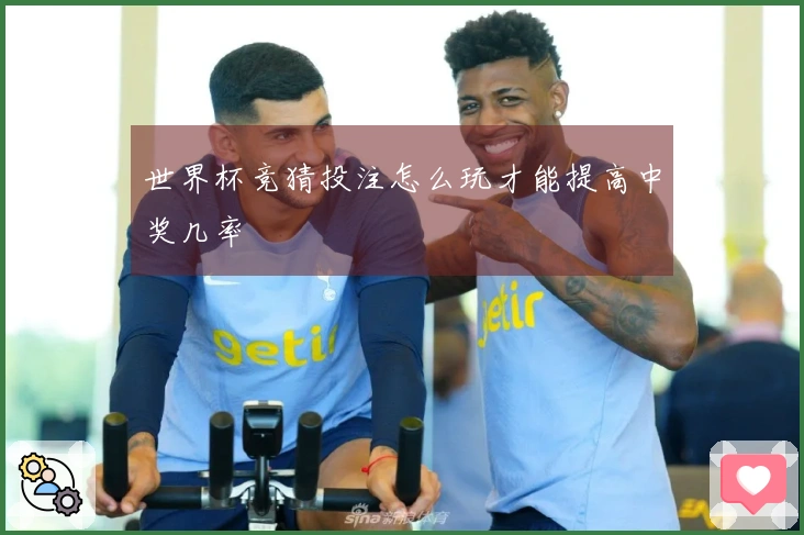 世界杯竞猜投注怎么玩才能提高中奖几率