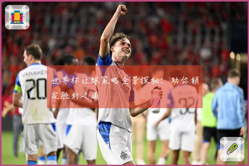 世界杯让球策略全景探秘：助你锁定胜利之道