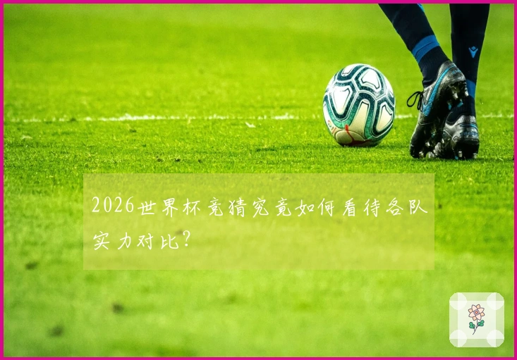 2026世界杯竞猜究竟如何看待各队实力对比？