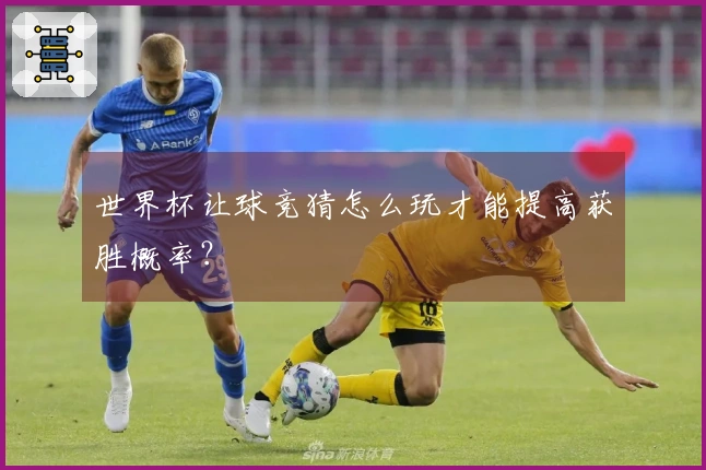 世界杯让球竞猜怎么玩才能提高获胜概率？