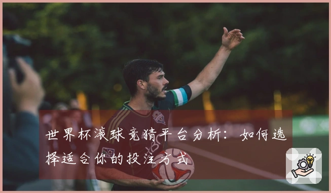 世界杯滚球竞猜平台分析：如何选择适合你的投注方式