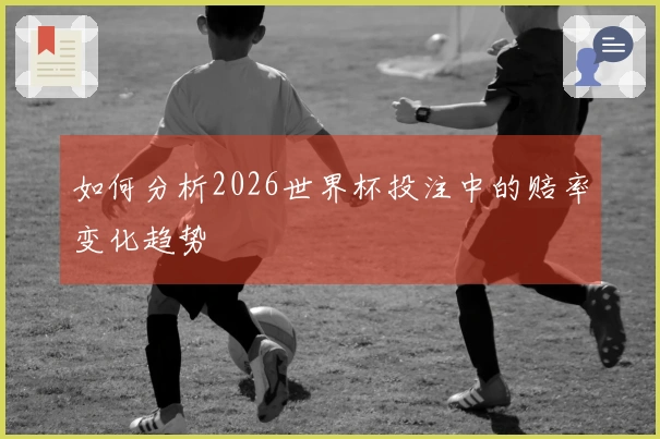 如何分析2026世界杯投注中的赔率变化趋势