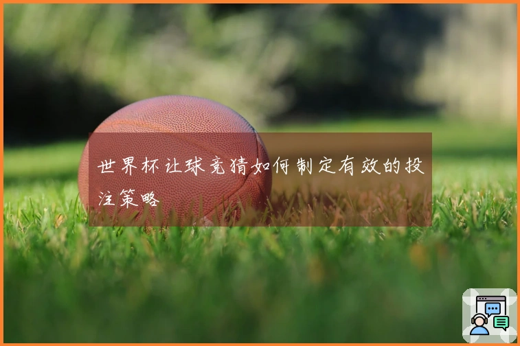 世界杯让球竞猜如何制定有效的投注策略