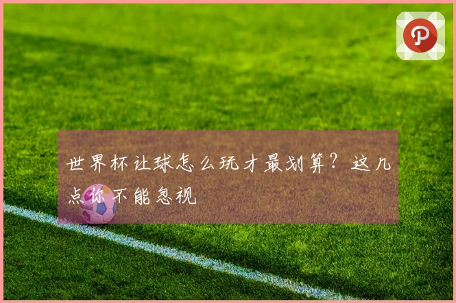 世界杯让球怎么玩才最划算？这几点你不能忽视